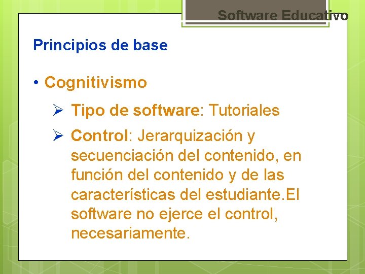 Software Educativo Principios de base • Cognitivismo Ø Tipo de software: Tutoriales Ø Control: