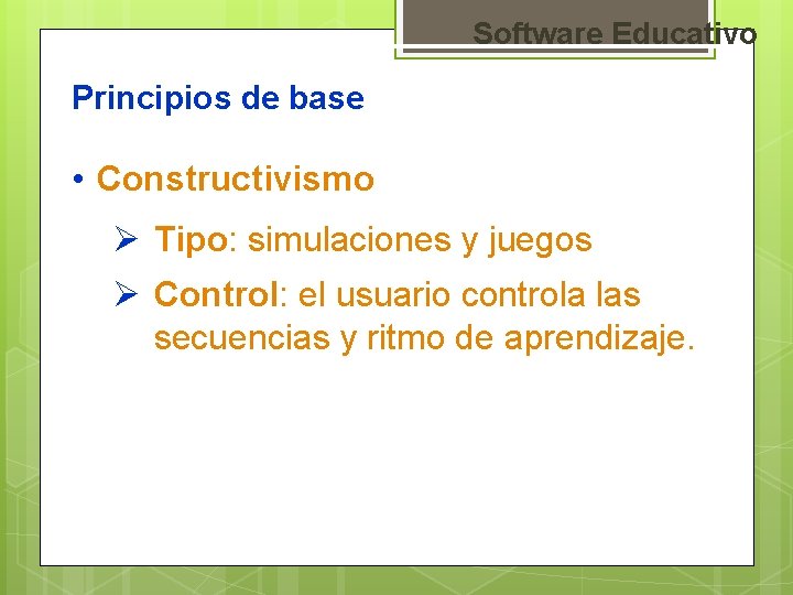 Software Educativo Principios de base • Constructivismo Ø Tipo: simulaciones y juegos Ø Control: