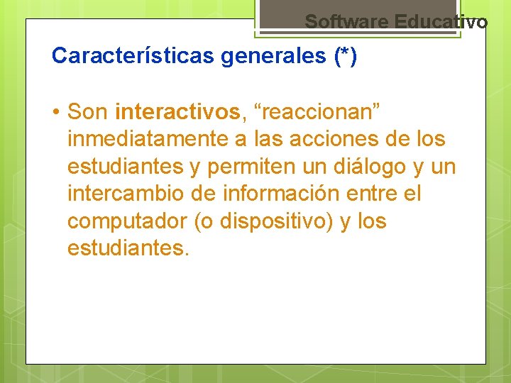 Software Educativo Características generales (*) • Son interactivos, “reaccionan” inmediatamente a las acciones de