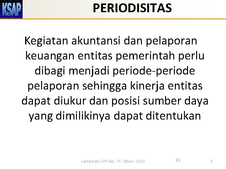 PERIODISITAS Kegiatan akuntansi dan pelaporan keuangan entitas pemerintah perlu dibagi menjadi periode-periode pelaporan sehingga