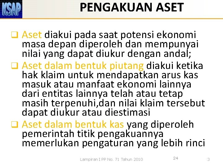 PENGAKUAN ASET Aset diakui pada saat potensi ekonomi masa depan diperoleh dan mempunyai nilai