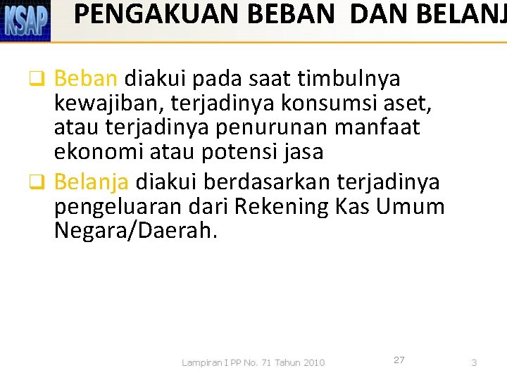 PENGAKUAN BEBAN DAN BELANJ Beban diakui pada saat timbulnya kewajiban, terjadinya konsumsi aset, atau