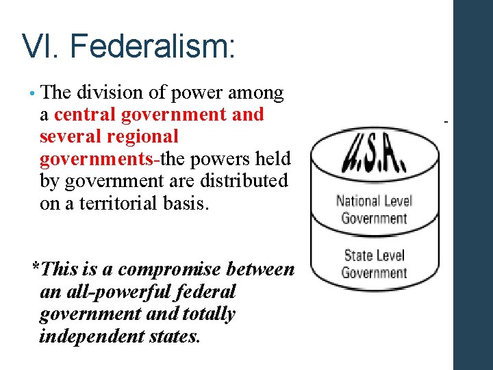 VI. Federalism: • The division of power among a central government and several regional