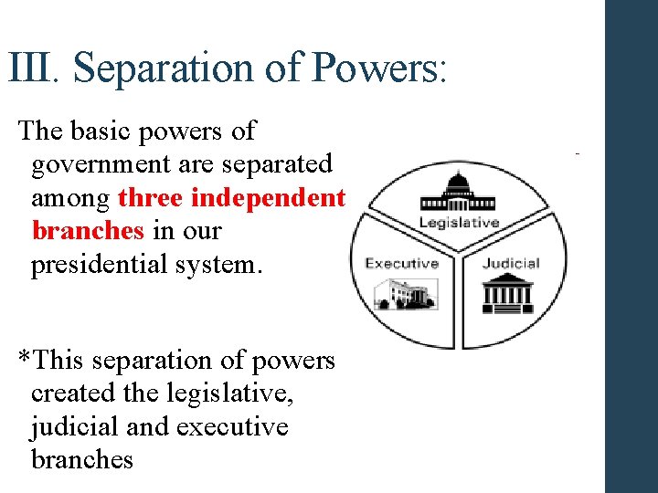 III. Separation of Powers: The basic powers of government are separated among three independent