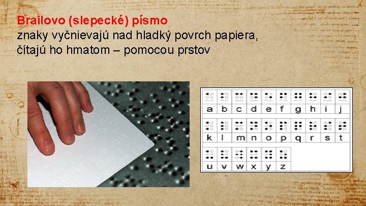 Brailovo (slepecké) písmo znaky vyčnievajú nad hladký povrch papiera, čítajú ho hmatom – pomocou