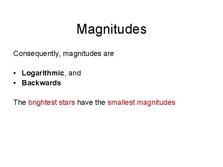 Magnitudes Consequently, magnitudes are • Logarithmic, and • Backwards The brightest stars have the