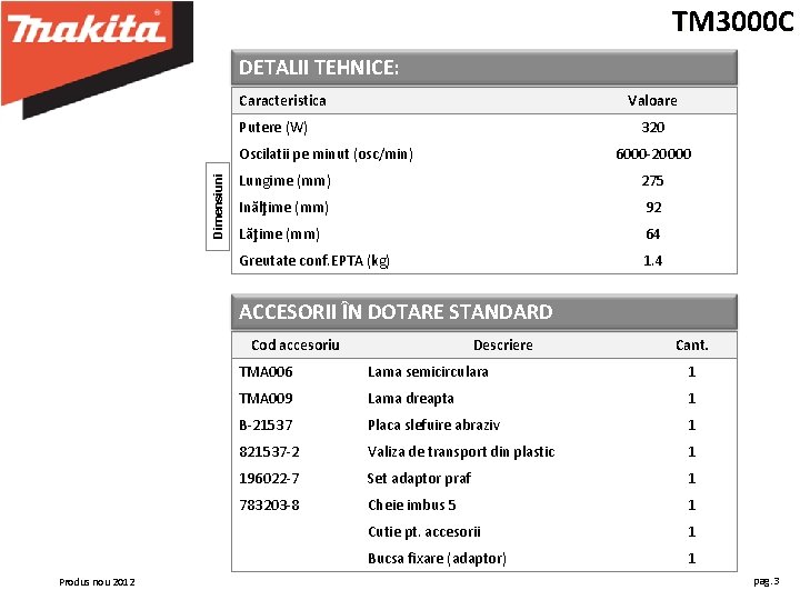 TM 3000 C DETALII TEHNICE: Caracteristica Valoare Putere (W) 320 Dimensiuni Oscilatii pe minut