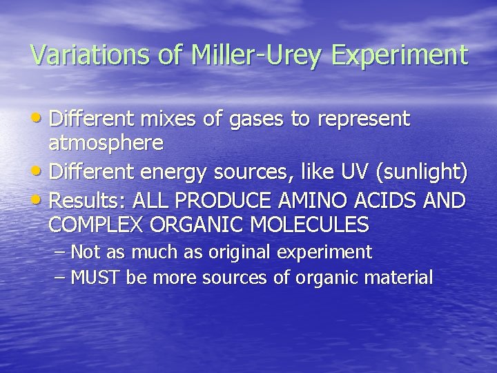 Variations of Miller-Urey Experiment • Different mixes of gases to represent atmosphere • Different