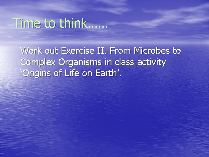 Time to think…… Work out Exercise II. From Microbes to Complex Organisms in class