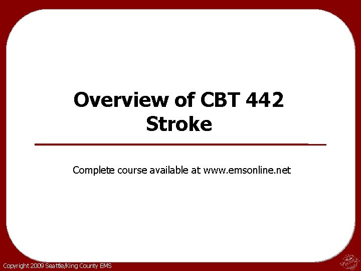 Overview of CBT 442 Stroke Complete course available at www. emsonline. net Copyright 2009