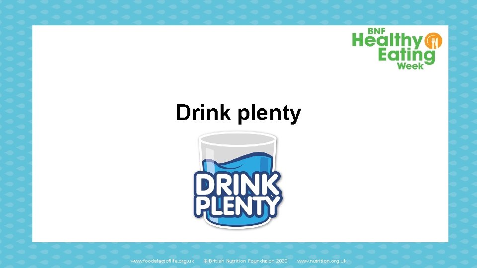 Drink plenty www. foodafactoflife. org. uk © British Nutrition Foundation 2020 www. nutrition. org.