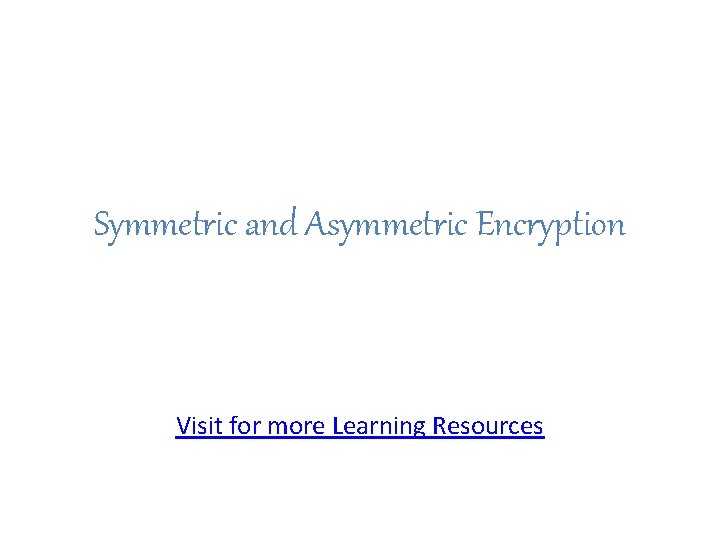 Symmetric and Asymmetric Encryption Visit for more Learning Resources 
