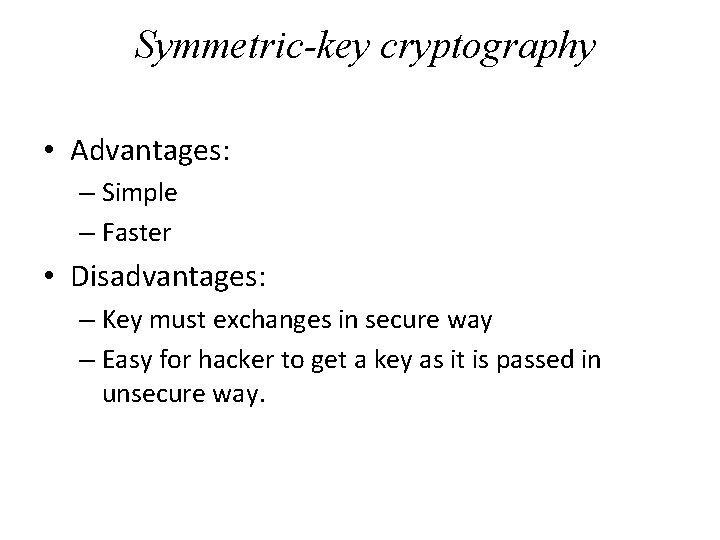 Symmetric-key cryptography • Advantages: – Simple – Faster • Disadvantages: – Key must exchanges