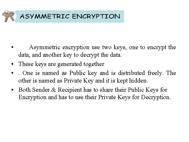  • Asymmetric encryption use two keys, one to encrypt the data, and another