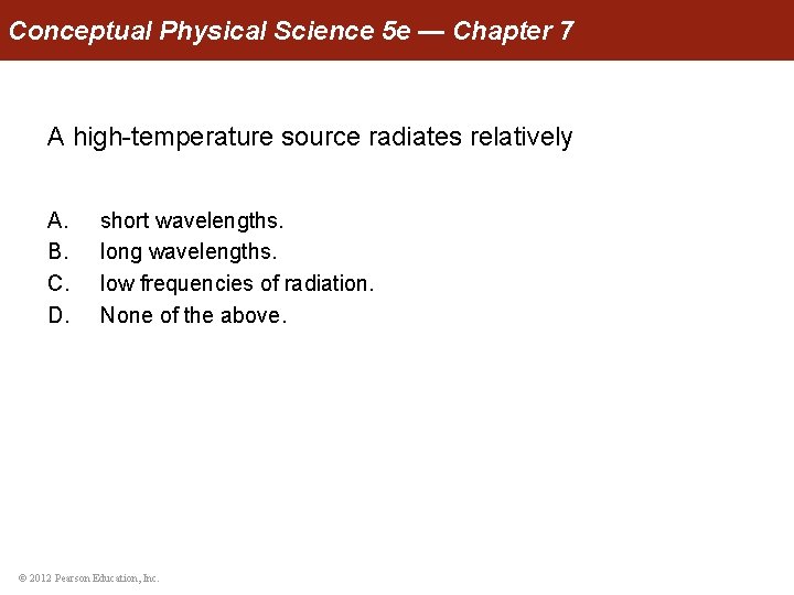 Conceptual Physical Science 5 e — Chapter 7 A high-temperature source radiates relatively A.