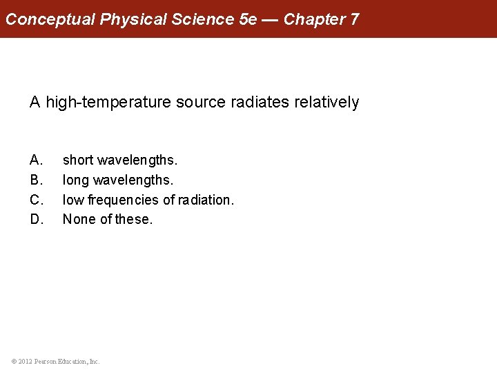 Conceptual Physical Science 5 e — Chapter 7 A high-temperature source radiates relatively A.