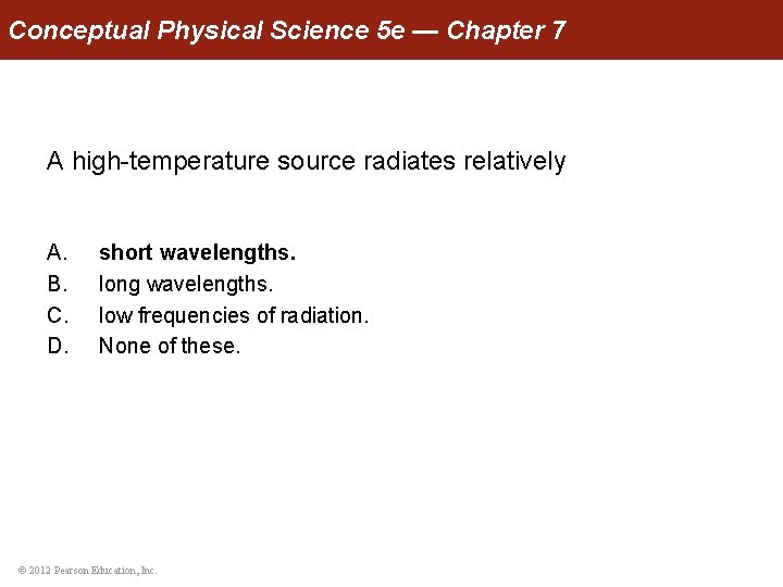 Conceptual Physical Science 5 e — Chapter 7 A high-temperature source radiates relatively A.