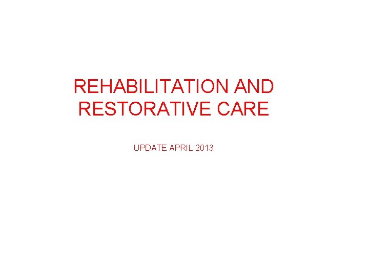REHABILITATION AND RESTORATIVE CARE UPDATE APRIL 2013 