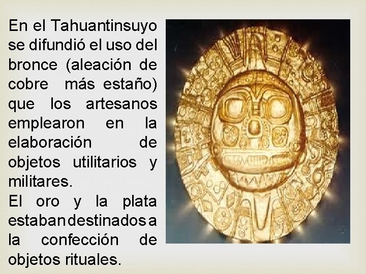 En el Tahuantinsuyo se difundió el uso del bronce (aleación de cobre más estaño) En el Tahuantinsuyo se difundió el uso del bronce (aleación de cobre más estaño)