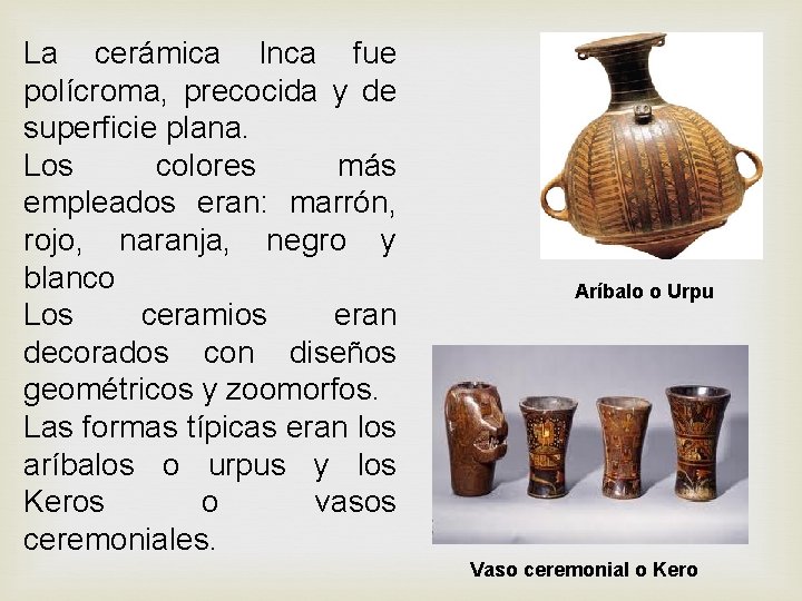 La cerámica Inca fue polícroma, precocida y de superficie plana. Los colores más empleados La cerámica Inca fue polícroma, precocida y de superficie plana. Los colores más empleados