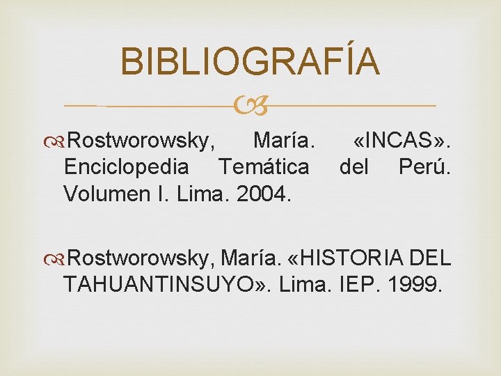 BIBLIOGRAFÍA Rostworowsky, María. Enciclopedia Temática Volumen I. Lima. 2004. «INCAS» . del Perú. Rostworowsky, BIBLIOGRAFÍA Rostworowsky, María. Enciclopedia Temática Volumen I. Lima. 2004. «INCAS» . del Perú. Rostworowsky,