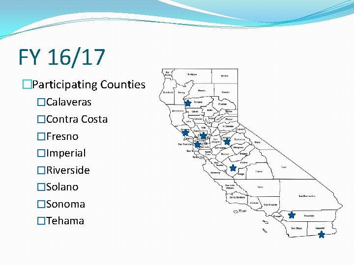 FY 16/17 �Participating Counties �Calaveras �Contra Costa �Fresno �Imperial �Riverside �Solano �Sonoma �Tehama 