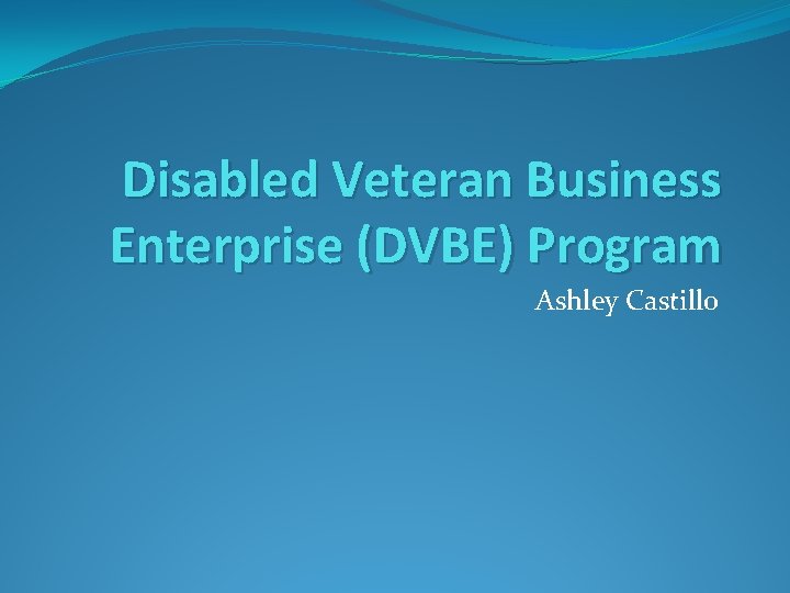 Disabled Veteran Business Enterprise (DVBE) Program Ashley Castillo 