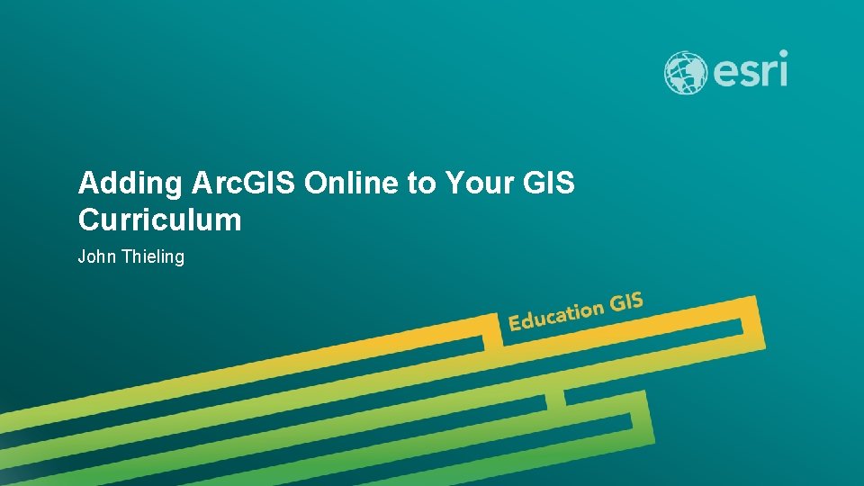 Adding Arc. GIS Online to Your GIS Curriculum John Thieling 