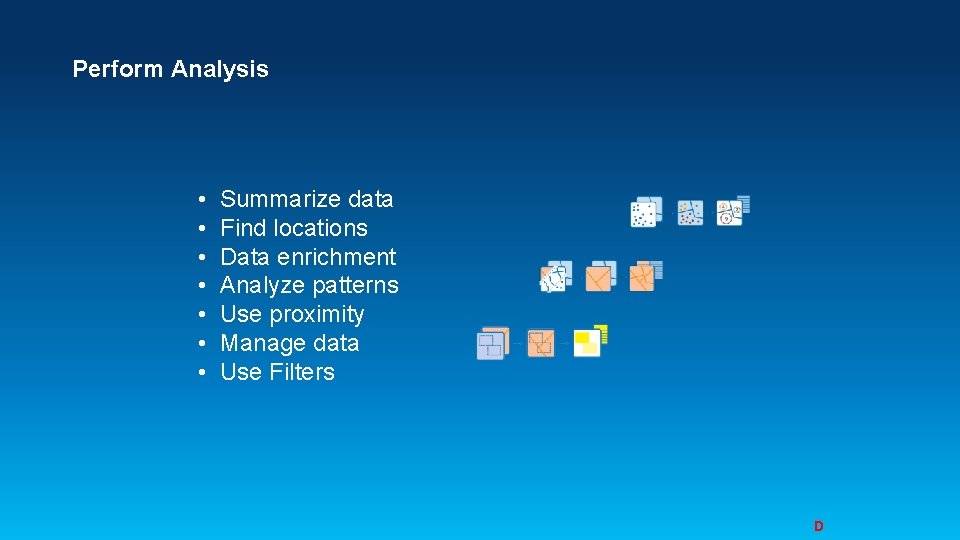 Perform Analysis • • Summarize data Find locations Data enrichment Analyze patterns Use proximity