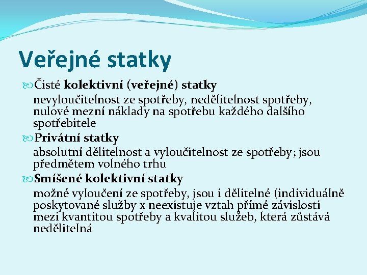 Veřejné statky Čisté kolektivní (veřejné) statky nevyloučitelnost ze spotřeby, nedělitelnost spotřeby, nulové mezní náklady Veřejné statky Čisté kolektivní (veřejné) statky nevyloučitelnost ze spotřeby, nedělitelnost spotřeby, nulové mezní náklady