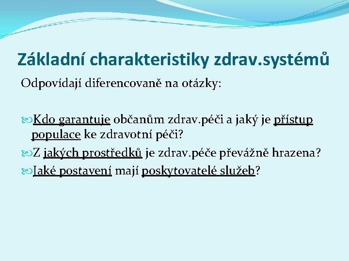 Základní charakteristiky zdrav. systémů Odpovídají diferencovaně na otázky: Kdo garantuje občanům zdrav. péči a