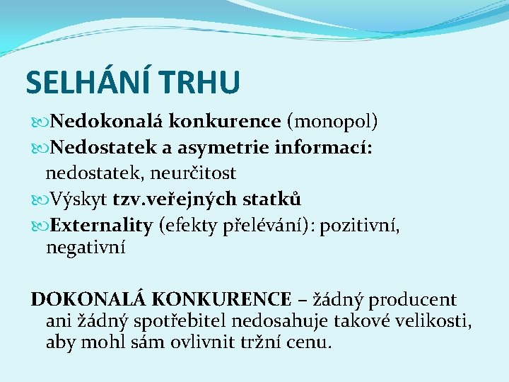 SELHÁNÍ TRHU Nedokonalá konkurence (monopol) Nedostatek a asymetrie informací: nedostatek, neurčitost Výskyt tzv. veřejných SELHÁNÍ TRHU Nedokonalá konkurence (monopol) Nedostatek a asymetrie informací: nedostatek, neurčitost Výskyt tzv. veřejných