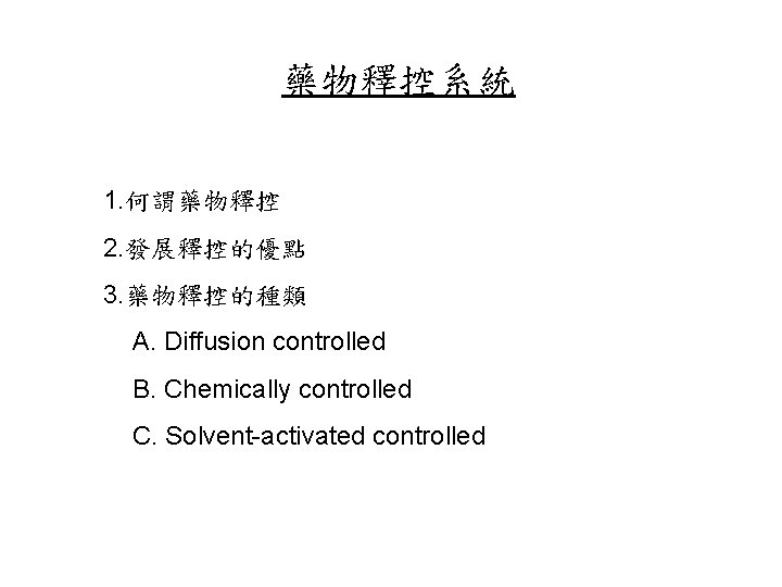 藥物釋控系統 1. 何謂藥物釋控 2. 發展釋控的優點 3. 藥物釋控的種類 A. Diffusion controlled B. Chemically controlled C.