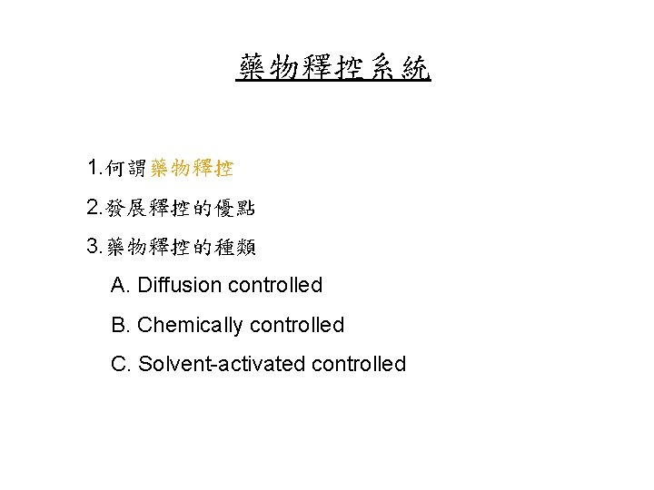 藥物釋控系統 1. 何謂藥物釋控 2. 發展釋控的優點 3. 藥物釋控的種類 A. Diffusion controlled B. Chemically controlled C.