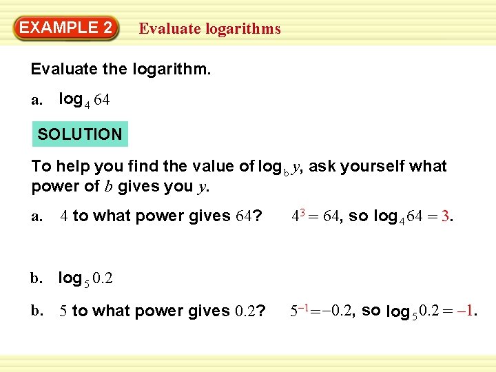 EXAMPLE 2 Evaluate logarithms Evaluate the logarithm. a. log 4 64 SOLUTION To help