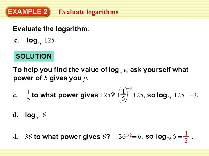 EXAMPLE 2 Evaluate logarithms Evaluate the logarithm. c. log 1/5 125 SOLUTION To help