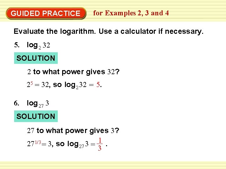 GUIDED PRACTICE for Examples 2, 3 and 4 Evaluate the logarithm. Use a calculator