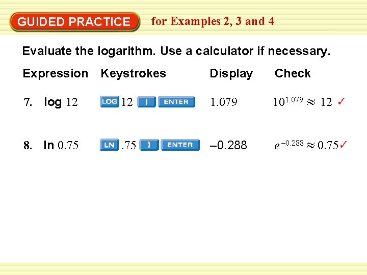 GUIDED PRACTICE for Examples 2, 3 and 4 Evaluate the logarithm. Use a calculator