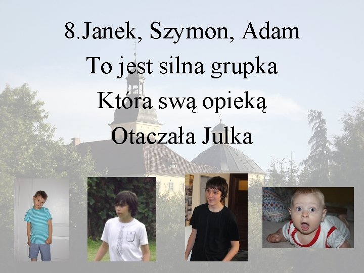 8. Janek, Szymon, Adam To jest silna grupka Która swą opieką Otaczała Julka 