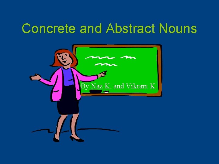 Concrete and Abstract Nouns By Naz K. and Vikram K. 