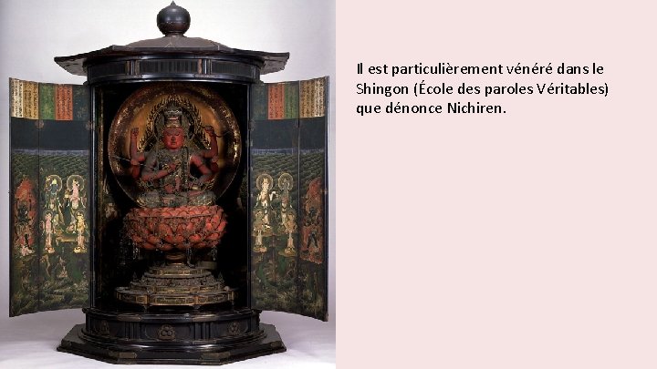 Il est particulièrement vénéré dans le Shingon (École des paroles Véritables) que dénonce Nichiren.