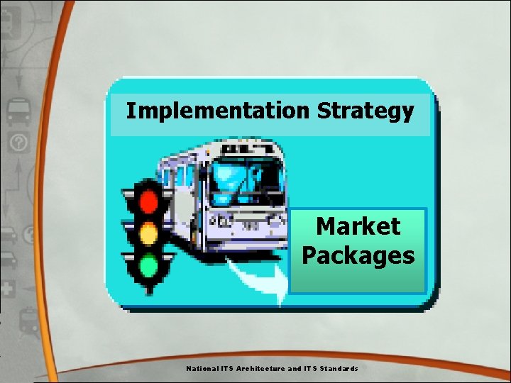 Implementation Strategy Market Packages National ITS Architecture and ITS Standards Implementation Strategy Market Packages National ITS Architecture and ITS Standards