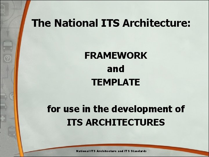 The National ITS Architecture: FRAMEWORK and TEMPLATE for use in the development of ITS The National ITS Architecture: FRAMEWORK and TEMPLATE for use in the development of ITS