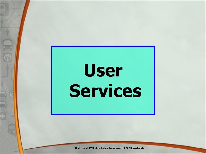 User Services National ITS Architecture and ITS Standards User Services National ITS Architecture and ITS Standards