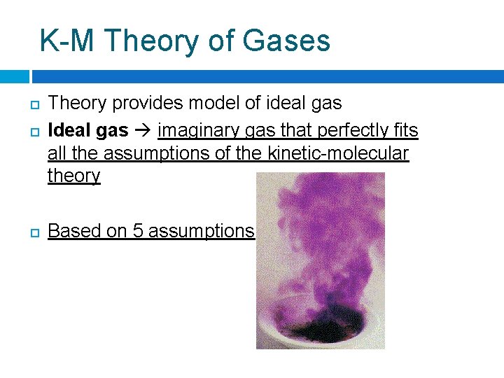 K-M Theory of Gases Theory provides model of ideal gas Ideal gas imaginary gas