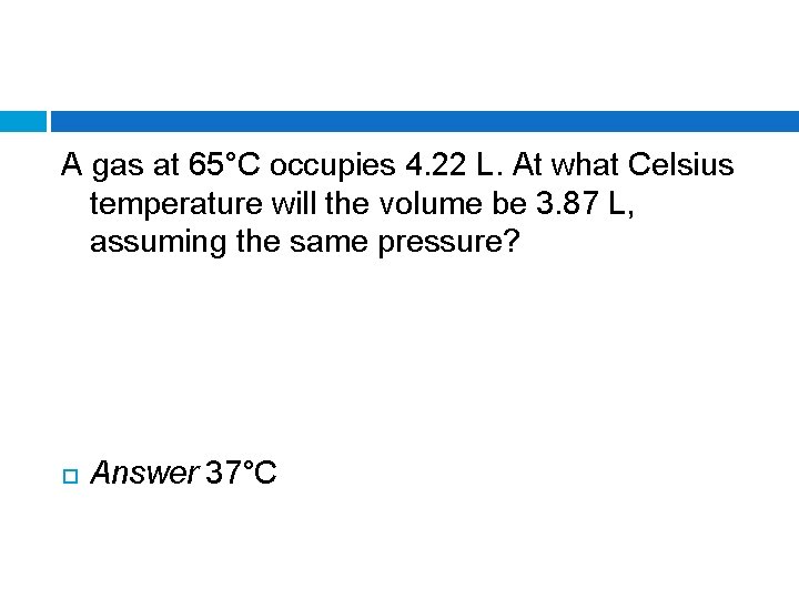 A gas at 65°C occupies 4. 22 L. At what Celsius temperature will the