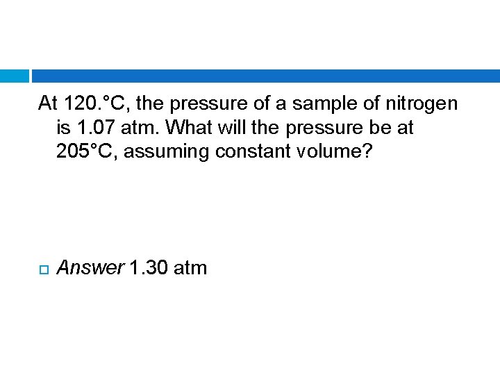 At 120. °C, the pressure of a sample of nitrogen is 1. 07 atm.