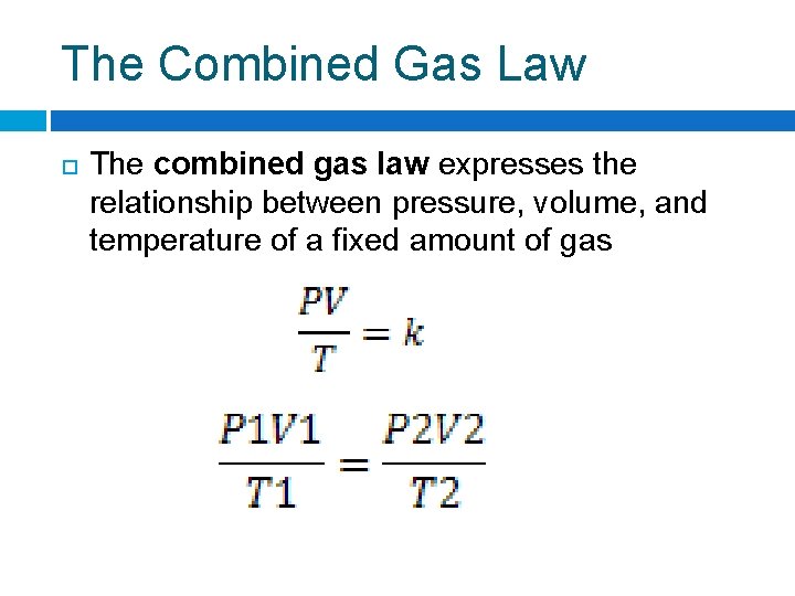 The Combined Gas Law The combined gas law expresses the relationship between pressure, volume,