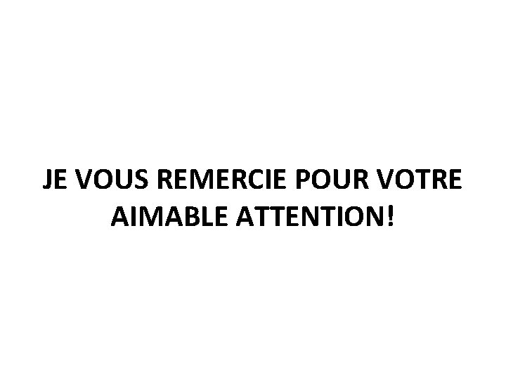 JE VOUS REMERCIE POUR VOTRE AIMABLE ATTENTION! JE VOUS REMERCIE POUR VOTRE AIMABLE ATTENTION!