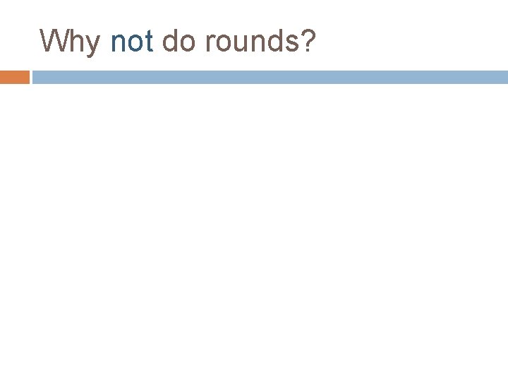 Why not do rounds? 